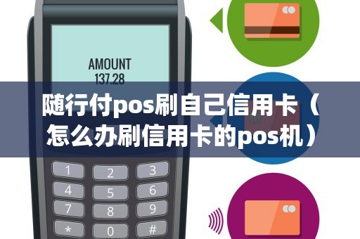 隨行付pos刷自己信用卡(怎么辦刷信用卡的pos機(jī)) 隨行付pos刷自己信用卡(怎么辦刷信用卡的pos機(jī))